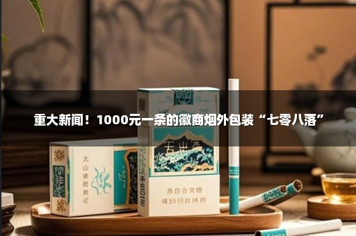 重大新闻！1000元一条的徽商烟外包装“七零八落”