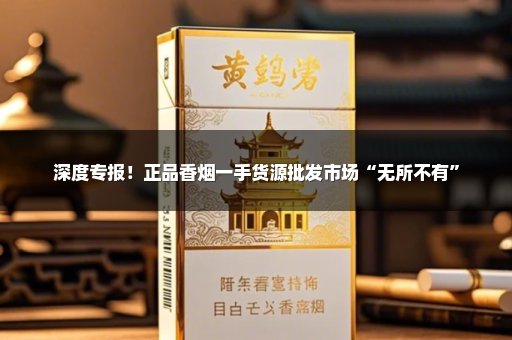深度专报！正品香烟一手货源批发市场“无所不有”