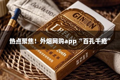 热点聚焦！外烟网购app“百孔千疮”