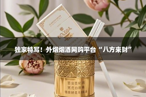 独家特写！外烟烟酒网购平台“八方来财”