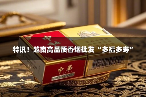 特讯！越南高品质香烟批发“多福多寿”
