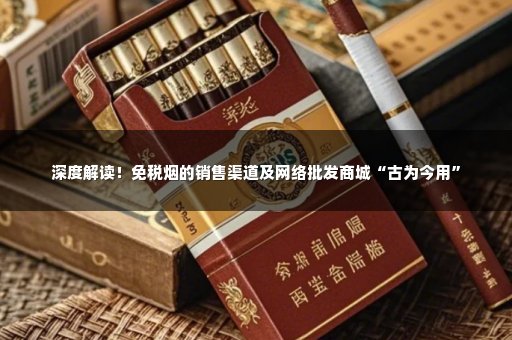 深度解读！免税烟的销售渠道及网络批发商城“古为今用”