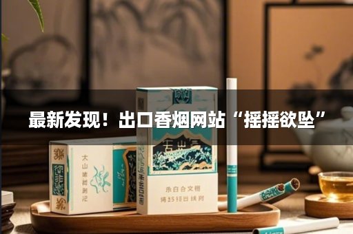 最新发现！出口香烟网站“摇摇欲坠”