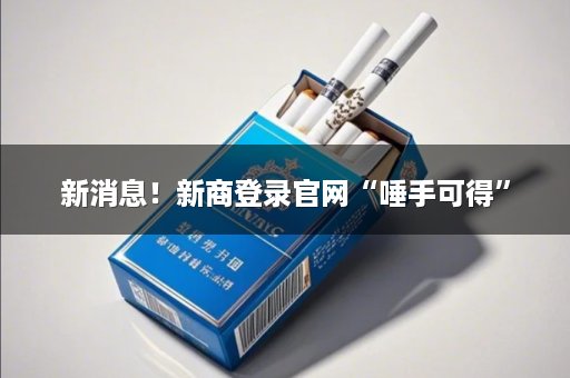 新消息！新商登录官网“唾手可得”