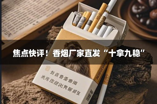 焦点快评！香烟厂家直发“十拿九稳”