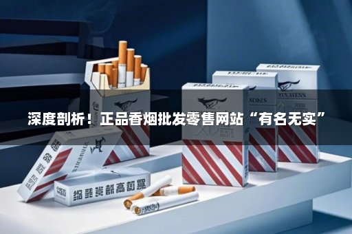 深度剖析！正品香烟批发零售网站“有名无实”
