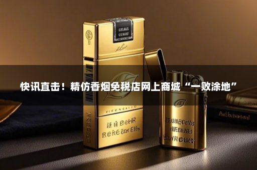 快讯直击！精仿香烟免税店网上商城“一败涂地”