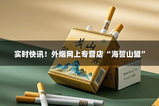 实时快讯！外烟网上专营店“海誓山盟”
