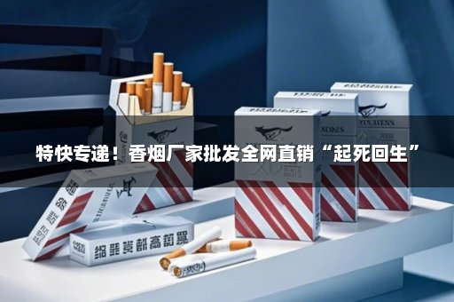 特快专递！香烟厂家批发全网直销“起死回生”