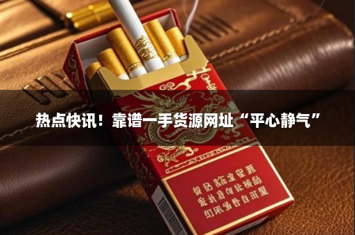 热点快讯！靠谱一手货源网址“平心静气”